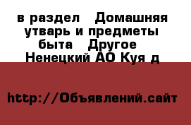  в раздел : Домашняя утварь и предметы быта » Другое . Ненецкий АО,Куя д.